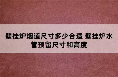 壁挂炉烟道尺寸多少合适 壁挂炉水管预留尺寸和高度